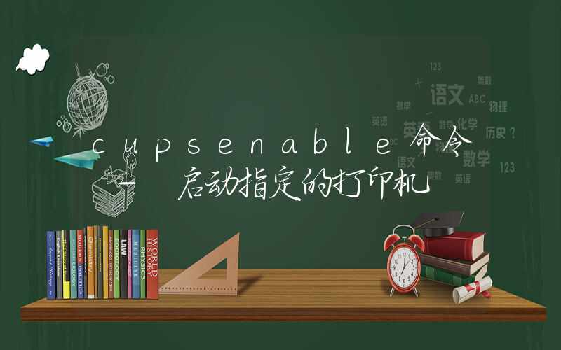 cupsenable命令 – 启动指定的打印机